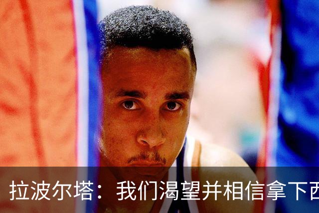 拉波尔塔：我们渴望并相信拿下西甲、国王杯、西班牙超级杯及欧冠